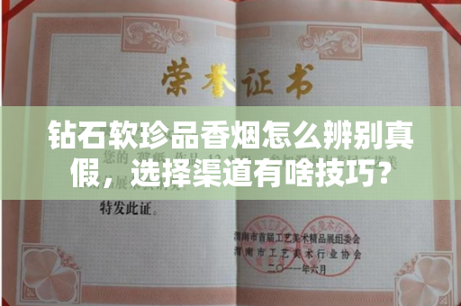 钻石软珍品香烟怎么辨别真假，选择渠道有啥技巧？
